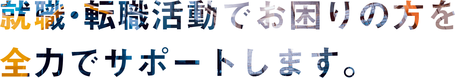 就職・転職活動でお困りの方を全力でサポートします。
